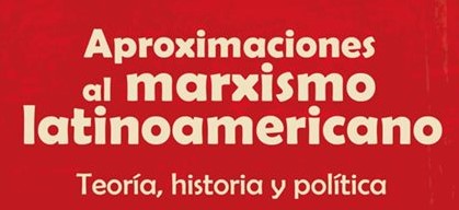 [NUEVO LIBRO] “Aproximaciones al marxismo latinoamericano. Teoría, historia y política”, escrito por Fabián Cabaluz Ducasse